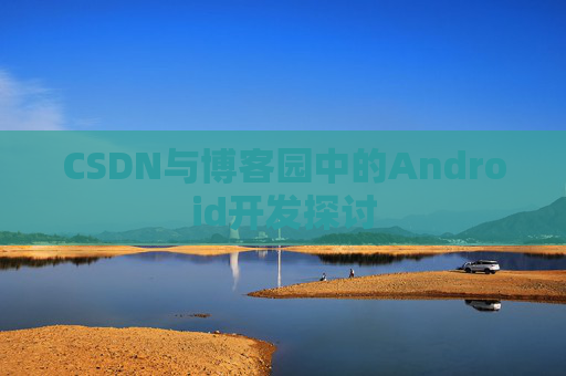 CSDN与博客园中的Android开发探讨