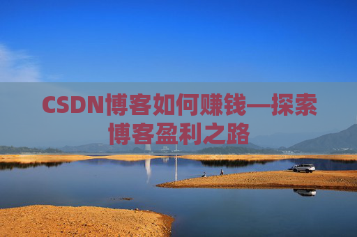 CSDN博客如何赚钱—探索博客盈利之路